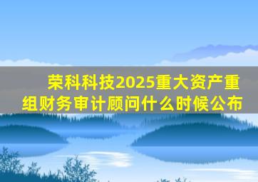 荣科科技2025重大资产重组财务审计顾问什么时候公布