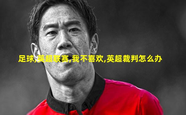 足球,英超联赛,我不喜欢,英超裁判怎么办