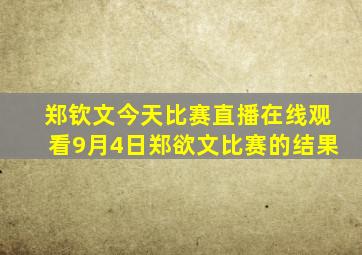 郑钦文今天比赛直播在线观看9月4日郑欲文比赛的结果