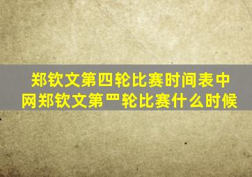 郑钦文第四轮比赛时间表中网郑钦文第罒轮比赛什么时候