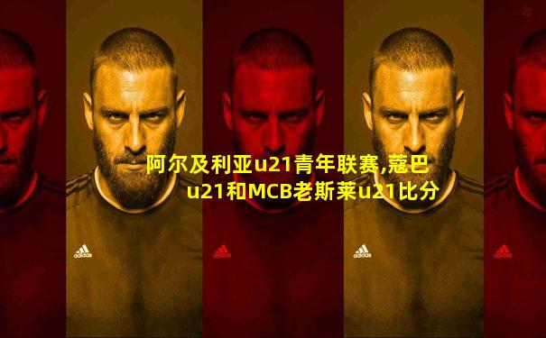 阿尔及利亚u21青年联赛,蔻巴u21和MCB老斯莱u21比分
