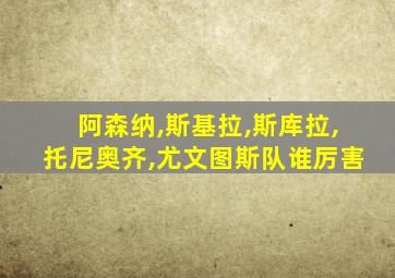阿森纳,斯基拉,斯库拉,托尼奥齐,尤文图斯队谁厉害