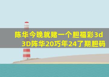 陈华今晚就赌一个胆福彩3d3D阵华20巧年24了期胆码